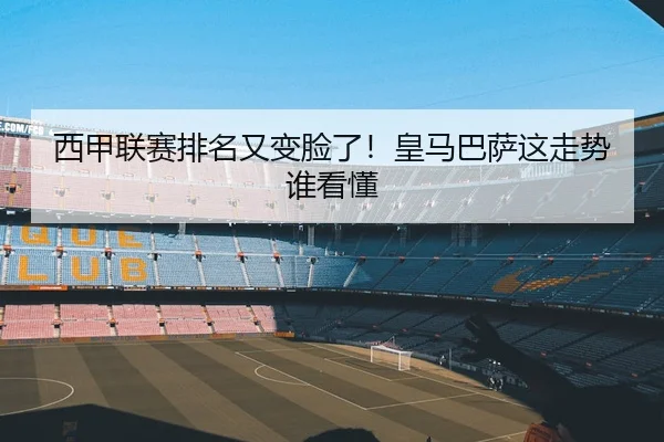 西甲联赛排名又变脸了！皇马巴萨这走势谁看懂