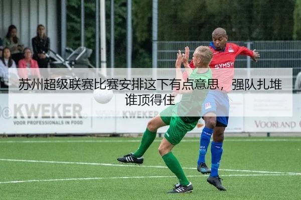 苏州超级联赛比赛安排这下有点意思，强队扎堆谁顶得住