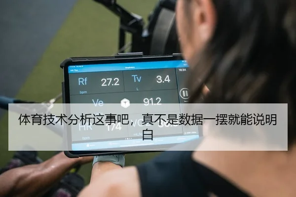 体育技术分析这事吧，真不是数据一摆就能说明白