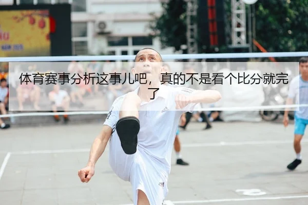 体育赛事分析这事儿吧，真的不是看个比分就完了