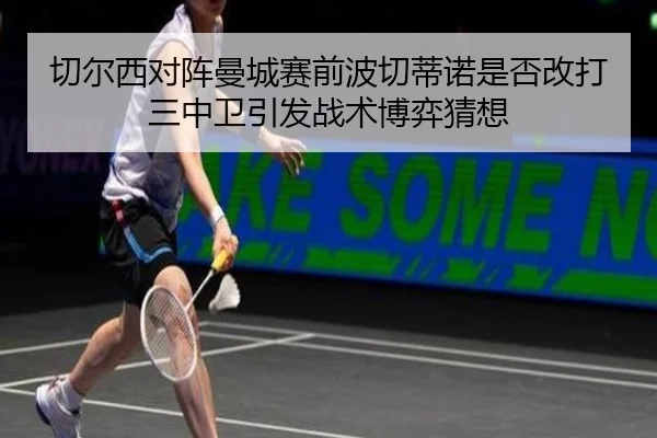 切尔西对阵曼城赛前波切蒂诺是否改打三中卫引发战术博弈猜想