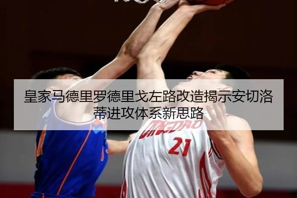 皇家马德里罗德里戈左路改造揭示安切洛蒂进攻体系新思路