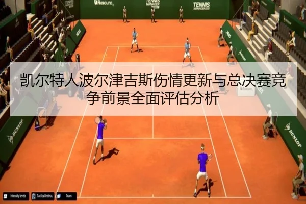 凯尔特人波尔津吉斯伤情更新与总决赛竞争前景全面评估分析