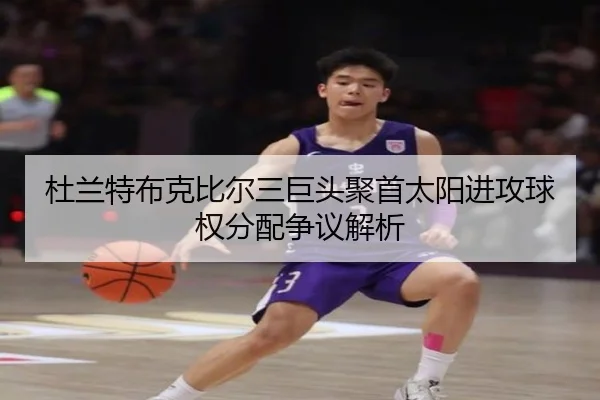 杜兰特布克比尔三巨头聚首太阳进攻球权分配争议解析