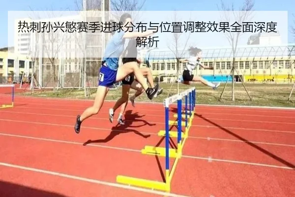 热刺孙兴慜赛季进球分布与位置调整效果全面深度解析
