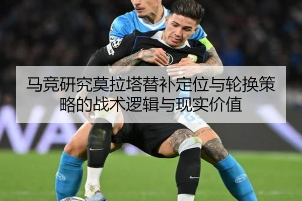 马竞研究莫拉塔替补定位与轮换策略的战术逻辑与现实价值