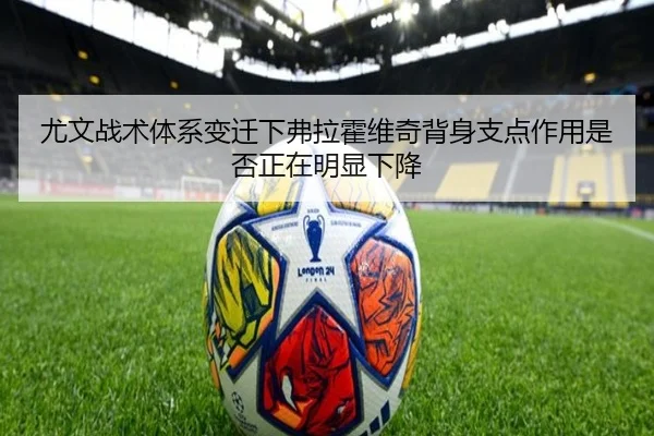 尤文战术体系变迁下弗拉霍维奇背身支点作用是否正在明显下降