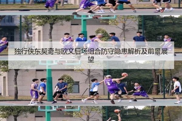 独行侠东契奇与欧文后场组合防守隐患解析及前景展望