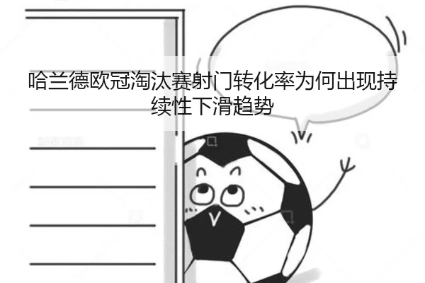 哈兰德欧冠淘汰赛射门转化率为何出现持续性下滑趋势