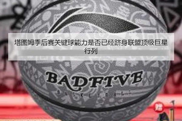 塔图姆季后赛关键球能力是否已经跻身联盟顶级巨星行列