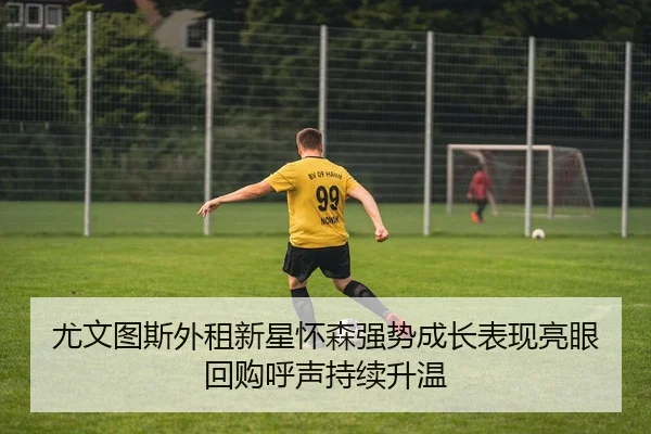 尤文图斯外租新星怀森强势成长表现亮眼回购呼声持续升温