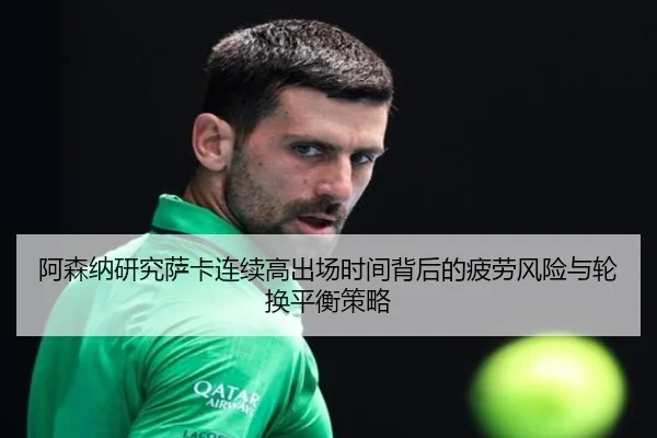 阿森纳研究萨卡连续高出场时间背后的疲劳风险与轮换平衡策略