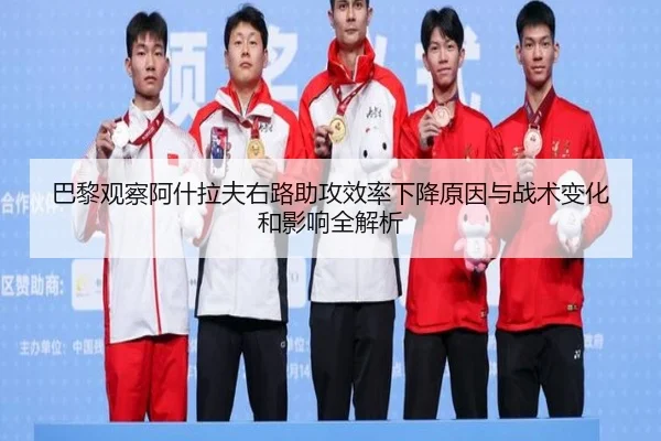 巴黎观察阿什拉夫右路助攻效率下降原因与战术变化和影响全解析