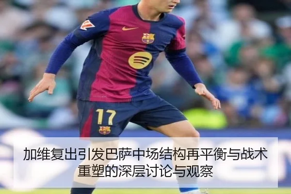 加维复出引发巴萨中场结构再平衡与战术重塑的深层讨论与观察