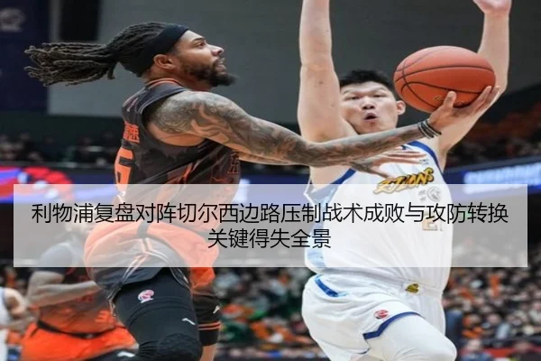 利物浦复盘对阵切尔西边路压制战术成败与攻防转换关键得失全景