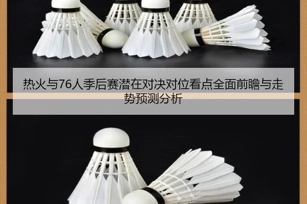 热火与76人季后赛潜在对决对位看点全面前瞻与走势预测分析