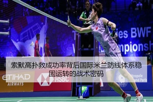 索默高扑救成功率背后国际米兰防线体系稳固运转的战术密码