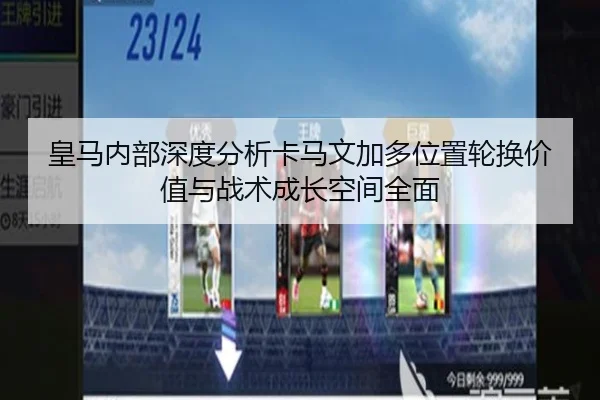 皇马内部深度分析卡马文加多位置轮换价值与战术成长空间全面