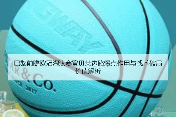 巴黎前瞻欧冠淘汰赛登贝莱边路爆点作用与战术破局价值解析