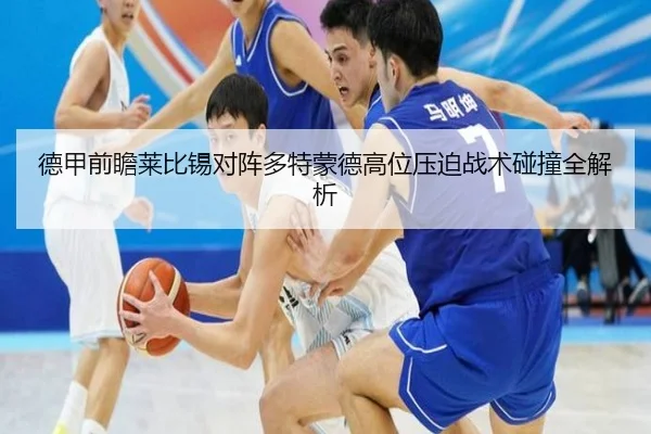 德甲前瞻莱比锡对阵多特蒙德高位压迫战术碰撞全解析