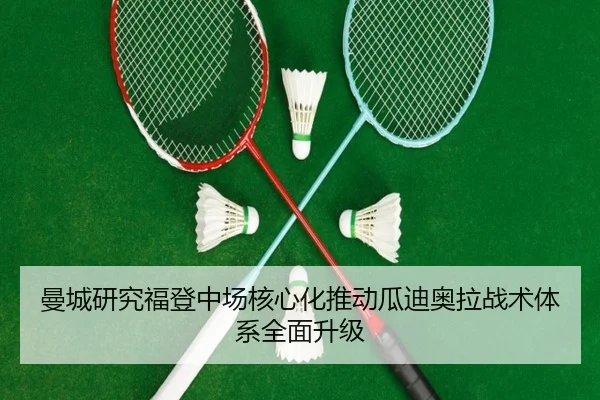 曼城研究福登中场核心化推动瓜迪奥拉战术体系全面升级