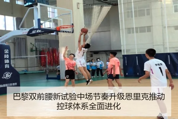 巴黎双前腰新试验中场节奏升级恩里克推动控球体系全面进化